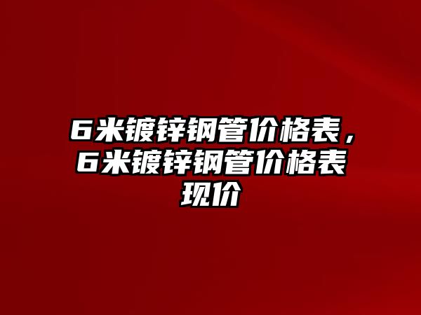 6米鍍鋅鋼管價格表，6米鍍鋅鋼管價格表現(xiàn)價