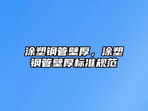 涂塑鋼管壁厚，涂塑鋼管壁厚標(biāo)準(zhǔn)規(guī)范