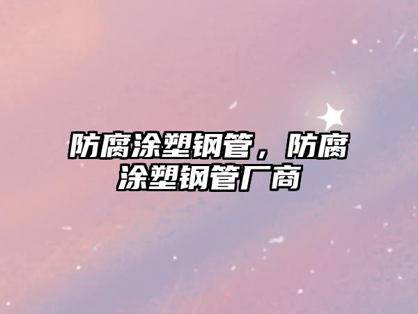 防腐涂塑鋼管，防腐涂塑鋼管廠商