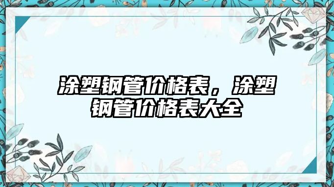 涂塑鋼管價(jià)格表，涂塑鋼管價(jià)格表大全