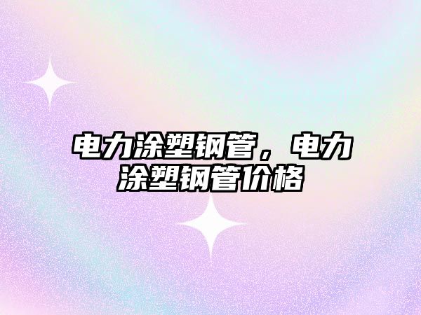 電力涂塑鋼管，電力涂塑鋼管價(jià)格