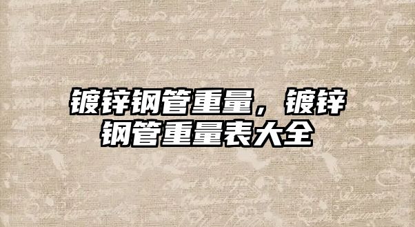 鍍鋅鋼管重量，鍍鋅鋼管重量表大全