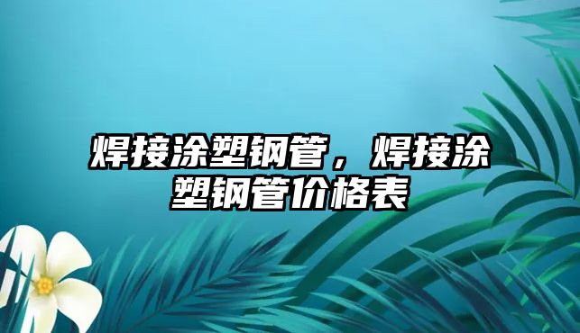 焊接涂塑鋼管，焊接涂塑鋼管價(jià)格表