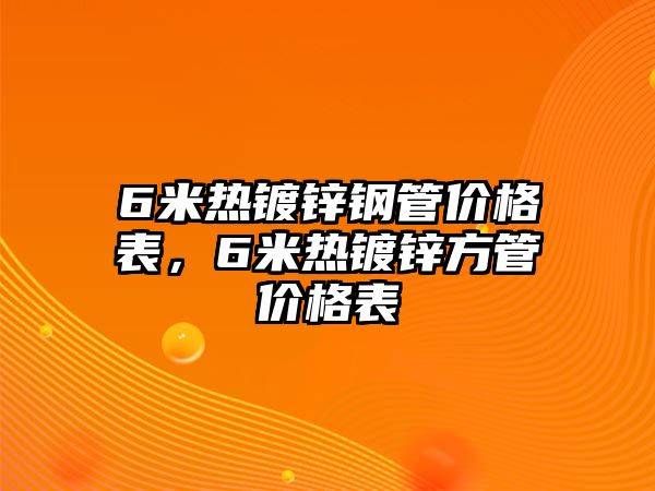 6米熱鍍鋅鋼管價格表，6米熱鍍鋅方管價格表