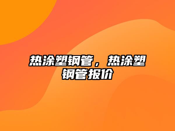 熱涂塑鋼管，熱涂塑鋼管報(bào)價(jià)