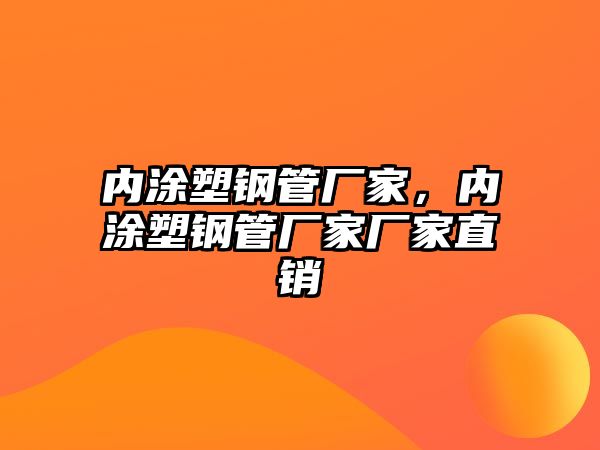 內(nèi)涂塑鋼管廠家，內(nèi)涂塑鋼管廠家廠家直銷