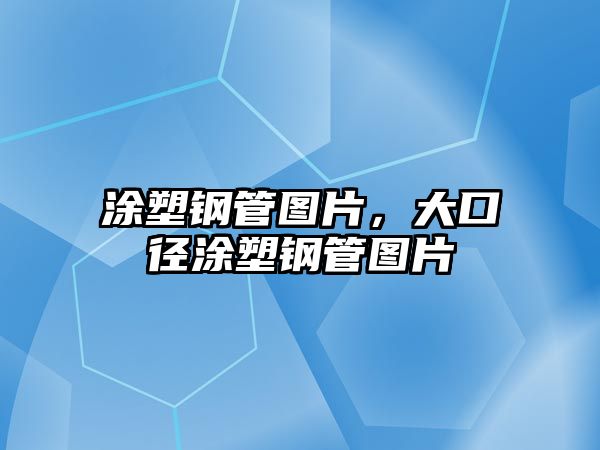 涂塑鋼管圖片，大口徑涂塑鋼管圖片