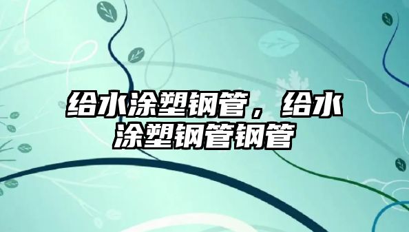 給水涂塑鋼管，給水涂塑鋼管鋼管
