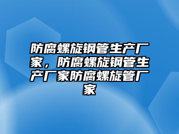 防腐螺旋鋼管生產(chǎn)廠家，防腐螺旋鋼管生產(chǎn)廠家防腐螺旋管廠家