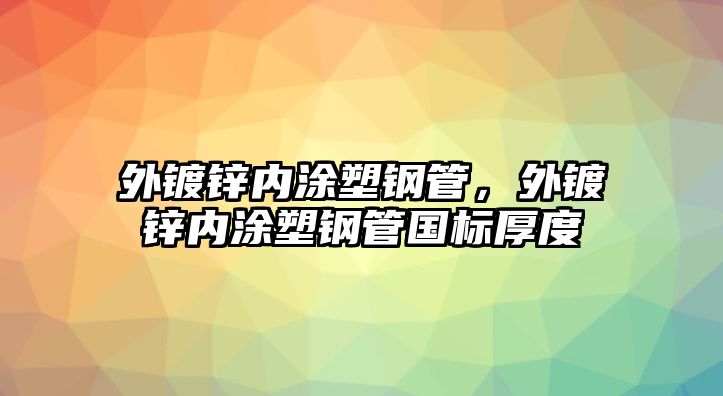 外鍍鋅內(nèi)涂塑鋼管，外鍍鋅內(nèi)涂塑鋼管國(guó)標(biāo)厚度
