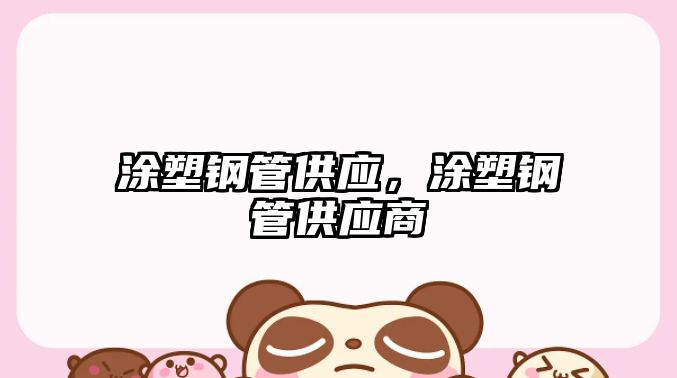 涂塑鋼管供應(yīng)，涂塑鋼管供應(yīng)商