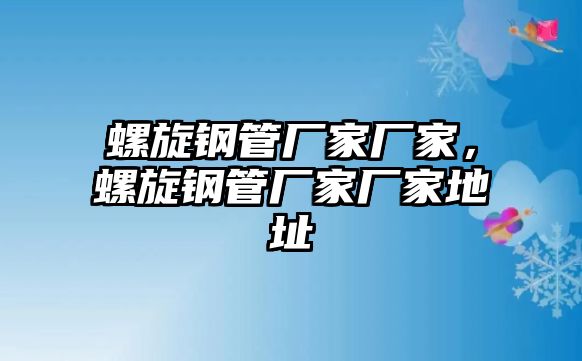 螺旋鋼管廠家廠家，螺旋鋼管廠家廠家地址