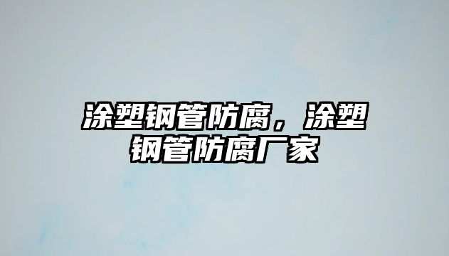 涂塑鋼管防腐，涂塑鋼管防腐廠家