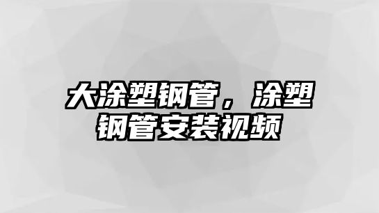 大涂塑鋼管，涂塑鋼管安裝視頻