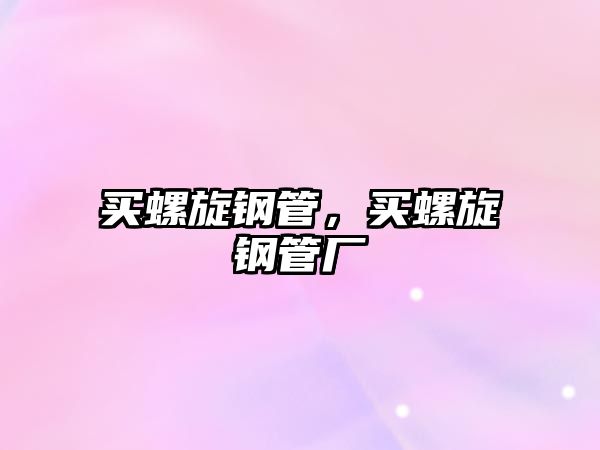 買螺旋鋼管，買螺旋鋼管廠