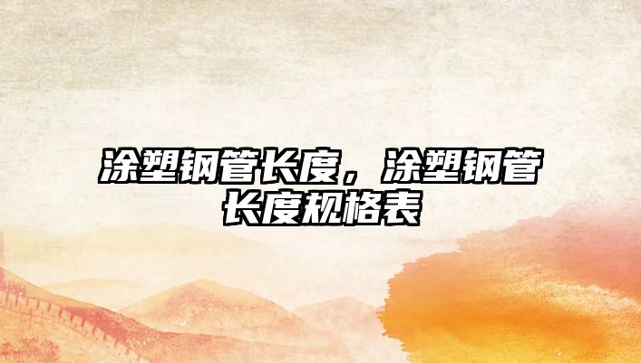 涂塑鋼管長度，涂塑鋼管長度規(guī)格表