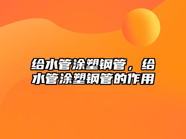 給水管涂塑鋼管，給水管涂塑鋼管的作用