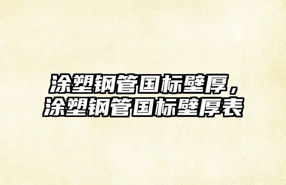 涂塑鋼管國標(biāo)壁厚，涂塑鋼管國標(biāo)壁厚表