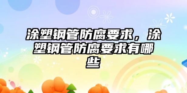 涂塑鋼管防腐要求，涂塑鋼管防腐要求有哪些