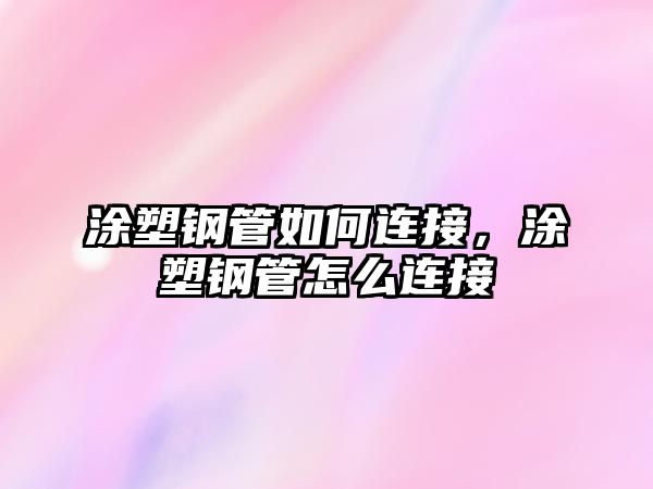 涂塑鋼管如何連接，涂塑鋼管怎么連接