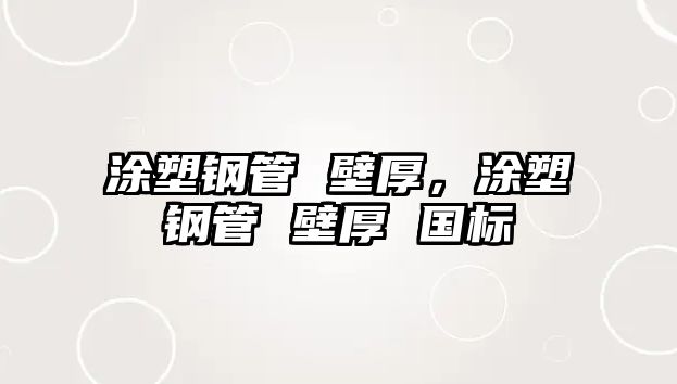 涂塑鋼管 壁厚，涂塑鋼管 壁厚 國標(biāo)