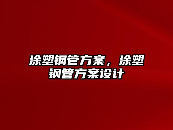 涂塑鋼管方案，涂塑鋼管方案設(shè)計