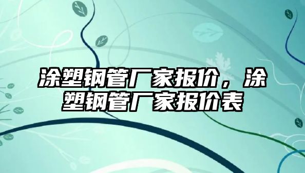 涂塑鋼管廠家報(bào)價(jià)，涂塑鋼管廠家報(bào)價(jià)表
