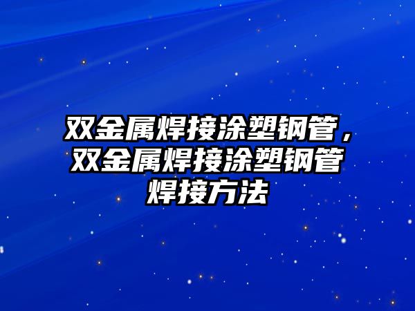 雙金屬焊接涂塑鋼管，雙金屬焊接涂塑鋼管焊接方法