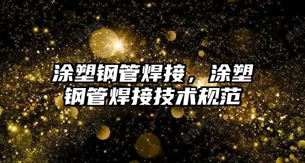 涂塑鋼管焊接，涂塑鋼管焊接技術規(guī)范
