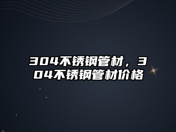 304不銹鋼管材，304不銹鋼管材價格