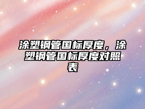 涂塑鋼管國標(biāo)厚度，涂塑鋼管國標(biāo)厚度對照表