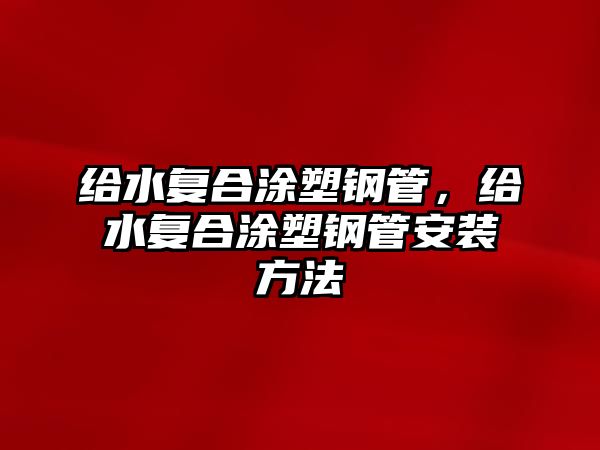 給水復合涂塑鋼管，給水復合涂塑鋼管安裝方法