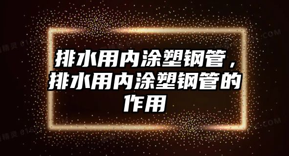 排水用內(nèi)涂塑鋼管，排水用內(nèi)涂塑鋼管的作用