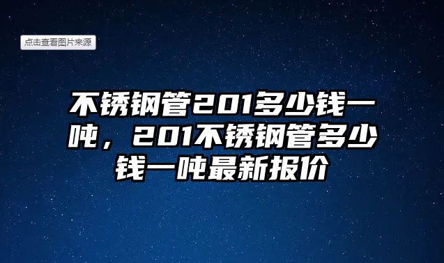 不銹鋼管201多少錢一噸，201不銹鋼管多少錢一噸最新報(bào)價(jià)