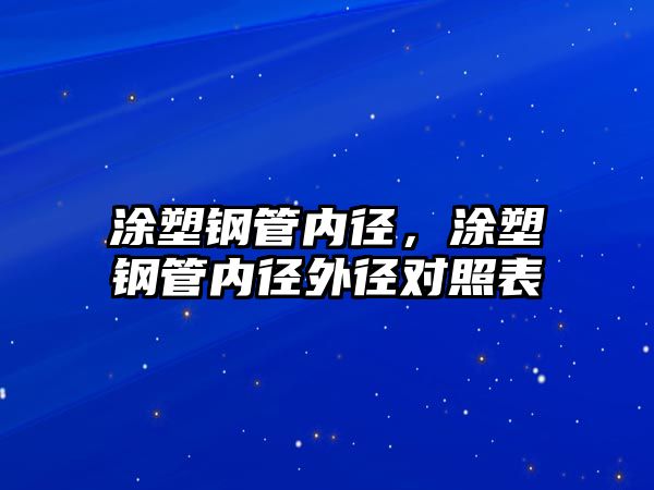 涂塑鋼管內徑，涂塑鋼管內徑外徑對照表