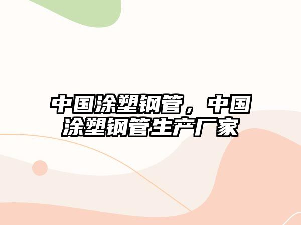 中國(guó)涂塑鋼管，中國(guó)涂塑鋼管生產(chǎn)廠家