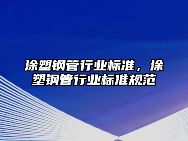 涂塑鋼管行業(yè)標(biāo)準(zhǔn)，涂塑鋼管行業(yè)標(biāo)準(zhǔn)規(guī)范