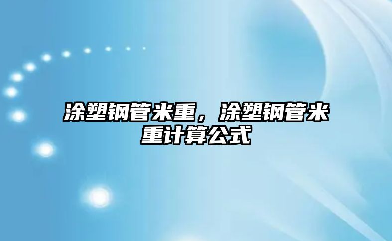 涂塑鋼管米重，涂塑鋼管米重計(jì)算公式