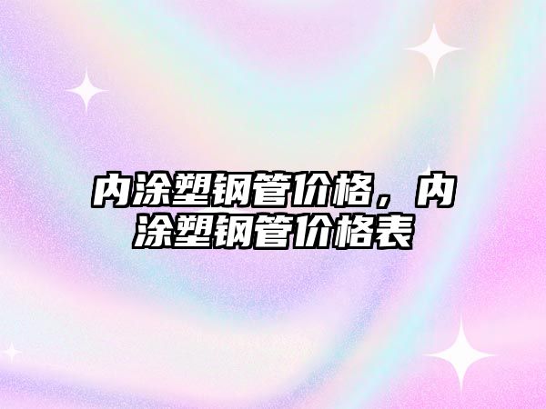 內(nèi)涂塑鋼管價(jià)格，內(nèi)涂塑鋼管價(jià)格表