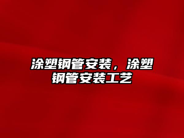 涂塑鋼管安裝，涂塑鋼管安裝工藝