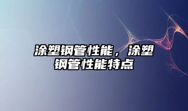 涂塑鋼管性能，涂塑鋼管性能特點(diǎn)
