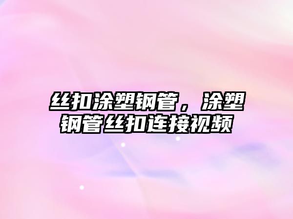 絲扣涂塑鋼管，涂塑鋼管絲扣連接視頻