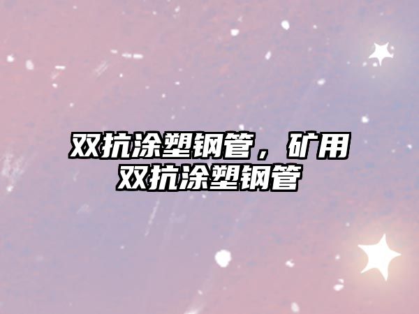 雙抗涂塑鋼管，礦用雙抗涂塑鋼管