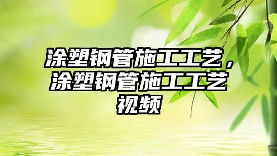 涂塑鋼管施工工藝，涂塑鋼管施工工藝視頻