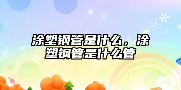 涂塑鋼管是什么，涂塑鋼管是什么管