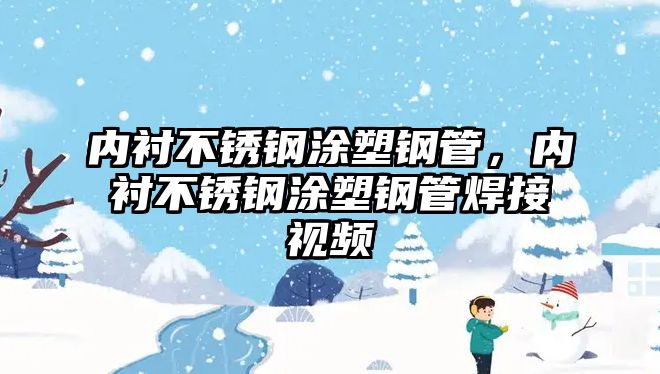 內(nèi)襯不銹鋼涂塑鋼管，內(nèi)襯不銹鋼涂塑鋼管焊接視頻