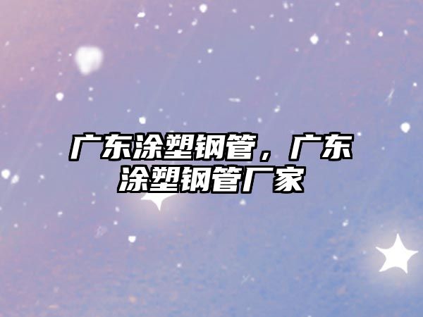 廣東涂塑鋼管，廣東涂塑鋼管廠家