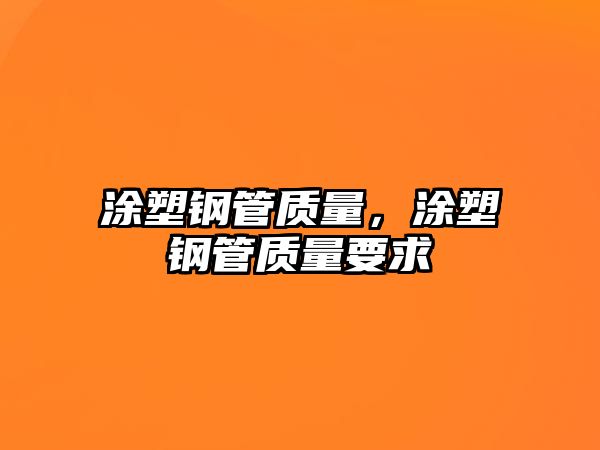 涂塑鋼管質(zhì)量，涂塑鋼管質(zhì)量要求