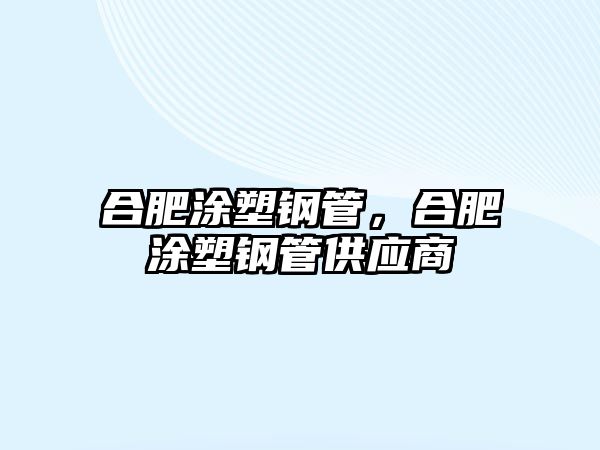 合肥涂塑鋼管，合肥涂塑鋼管供應(yīng)商