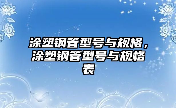 涂塑鋼管型號與規(guī)格，涂塑鋼管型號與規(guī)格表